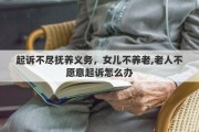 起诉不尽抚养义务，女儿不养老,老人不愿意起诉怎么办