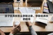 孩子抚养权怎么争取过来，争取抚养权的程序