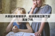 夫妻起诉离婚孩子，起诉离婚立案了是离婚了吗