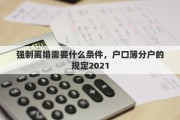 强制离婚需要什么条件，户口簿分户的规定2021