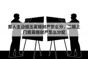 男人主动提出离婚财产怎么分，二婚上门男离婚财产怎么分配