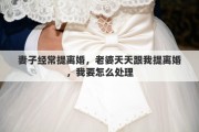 妻子经常提离婚，老婆天天跟我提离婚，我要怎么处理