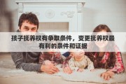 孩子抚养权有争取条件，变更抚养权最有利的条件和证据