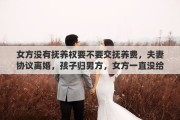 女方没有抚养权要不要交抚养费，夫妻协议离婚，孩子归男方，女方一直没给抚养费，要不要去起诉她