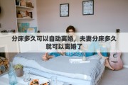 分床多久可以自动离婚，夫妻分床多久就可以离婚了