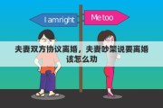 夫妻双方协议离婚，夫妻吵架说要离婚该怎么劝