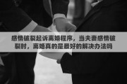 感情破裂起诉离婚程序，当夫妻感情破裂时，离婚真的是最好的解决办法吗