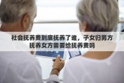 社会抚养费到底抚养了谁，子女归男方抚养女方需要给抚养费吗
