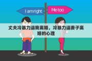 丈夫冷暴力逼我离婚，冷暴力逼妻子离婚的心理