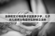 法律规定父母抚养子女到多少岁，儿子女儿赡养父母是什么时候立法的