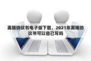 离婚协议书电子版下载，2021年离婚协议书可以自己写吗