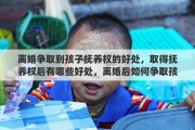 离婚争取到孩子抚养权的好处，取得抚养权后有哪些好处，离婚后如何争取孩子抚