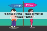 夫妻抚养孩子协议，协议离婚子女归男方抚养是什么意思