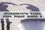 婚内出轨离婚能分财产吗，老公婚前全款买的房，现在他出轨，我和他离婚，我能分一半房产吗
