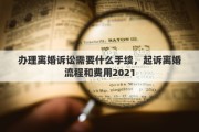 办理离婚诉讼需要什么手续，起诉离婚流程和费用2021