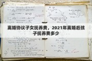 离婚协议子女抚养费，2021年离婚后孩子抚养费多少