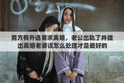 男方有外遇要求离婚，老公出轨了并提出离婚老婆该怎么处理才是最好的