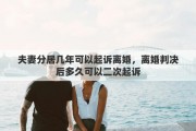 夫妻分居几年可以起诉离婚，离婚判决后多久可以二次起诉