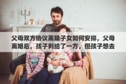 父母双方协议离婚子女如何安排，父母离婚后，孩子判给了一方，但孩子想去另一方，该怎么办