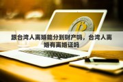 跟台湾人离婚能分到财产吗，台湾人离婚有离婚证吗
