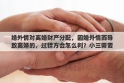 婚外情对离婚财产分配，因婚外情而导致离婚的，过错方会怎么判？小三需要承担责任吗