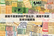 离婚不离家的财产怎么分，离婚不离家怎样分摊费用