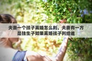 夫妻一个孩子离婚怎么判，夫妻有一方是独生子如果离婚孩子判给谁