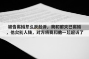 被告离婚怎么反起诉，我和前夫已离婚，他欠别人钱，对方将我和他一起起诉了，怎么办