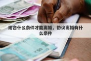 附合什么条件才能离婚，协议离婚有什么条件
