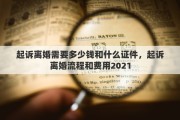 起诉离婚需要多少钱和什么证件，起诉离婚流程和费用2021