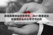 离婚离婚诉讼状怎样写，2021民事诉讼状离婚开头什么写才可以办