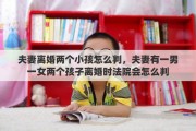 夫妻离婚两个小孩怎么判，夫妻有一男一女两个孩子离婚时法院会怎么判
