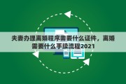 夫妻办理离婚程序需要什么证件，离婚需要什么手续流程2021