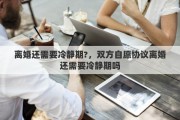 离婚还需要冷静期?，双方自愿协议离婚还需要冷静期吗