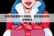 现在离婚要多久冷静期，现在离婚还有冷静期吗