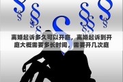 离婚起诉多久可以开庭，离婚起诉到开庭大概需要多长时间，需要开几次庭