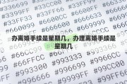 办离婚手续是星期几，办理离婚手续是星期几