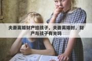 夫妻离婚财产给孩子，夫妻离婚时，财产与孩子有关吗