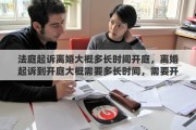 法庭起诉离婚大概多长时间开庭，离婚起诉到开庭大概需要多长时间，需要开几次庭