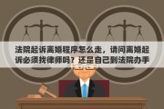 法院起诉离婚程序怎么走，请问离婚起诉必须找律师吗？还是自己到法院办手续就行
