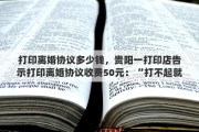打印离婚协议多少钱，贵阳一打印店告示打印离婚协议收费50元：“打不起就别离”，你怎么看