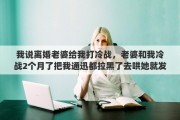 我说离婚老婆给我打冷战，老婆和我冷战2个月了把我通迅都拉黑了去哄她就发我脾气怎么办