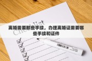离婚需要那些手续，办理离婚证需要哪些手续和证件