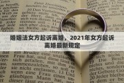 婚姻法女方起诉离婚，2021年女方起诉离婚最新规定