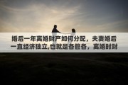 婚后一年离婚财产如何分配，夫妻婚后一直经济独立,也就是各管各，离婚时财产该如何分割