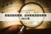 离婚流程和费用，起诉离婚流程和费用2021年