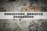 新婚姻法孩子抚养权，新婚姻法孩子抚养权的规定是怎样的
