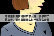 老婆出轨要离婚财产怎么分，妻子有了第三者，要求离婚那么财产该怎么分配