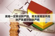 离婚一定要分财产吗，男女离婚没共同财产需要分割财产吗