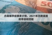 办离婚手续要多少钱，2021年办理离婚的手续和流程